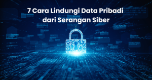 7 Cara Lindungi Data Pribadi dari Serangan Siber